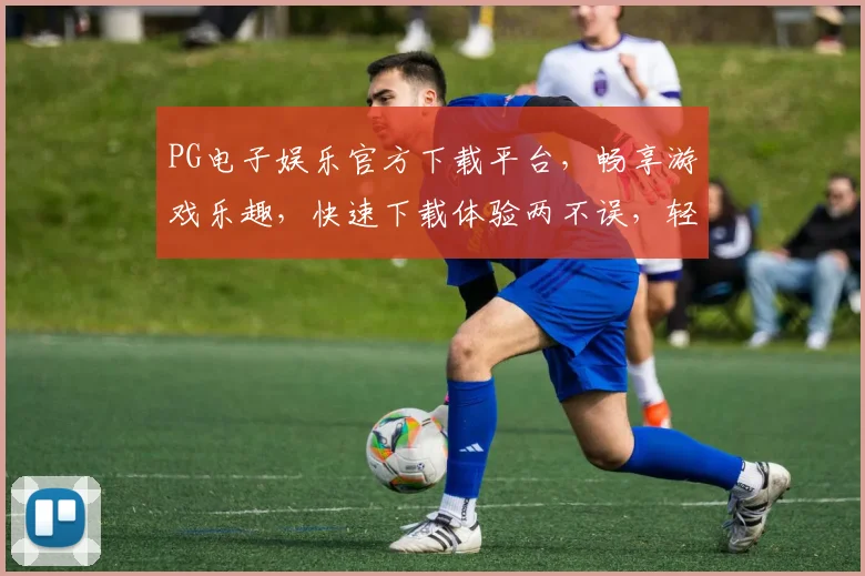 PG电子娱乐官方下载平台，畅享游戏乐趣，快速下载体验两不误，轻松畅玩