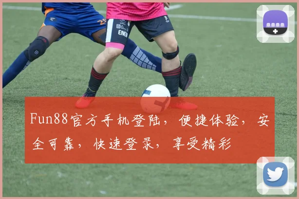 Fun88官方手机登陆，便捷体验，安全可靠，快速登录，享受精彩