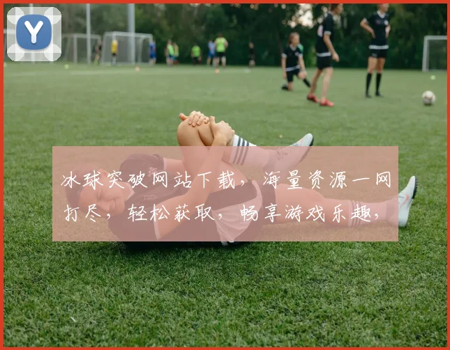 冰球突破网站下载，海量资源一网打尽，轻松获取，畅享游戏乐趣，不容错过